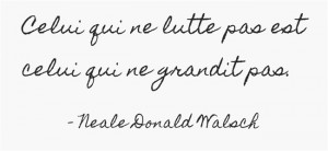 Celui qui ne lutte pas est celui qui ne grandit pas.