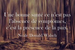 une bonne santé ce n’est pas l’absence de symptômes, c’est la présence de la paix.