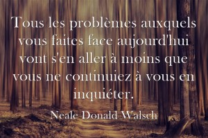 tous les problèmes auxquels vous faites face aujourd'hui vont s'en aller à moins que vous ne continuiez à vous en inquiéter.