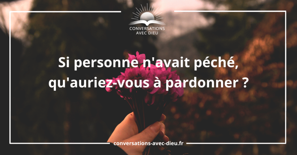 Si personne n'avait péché, qu'auriez-vous à pardonner ?